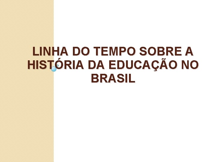 LINHA DO TEMPO SOBRE A HISTÓRIA DA EDUCAÇÃO NO BRASIL 