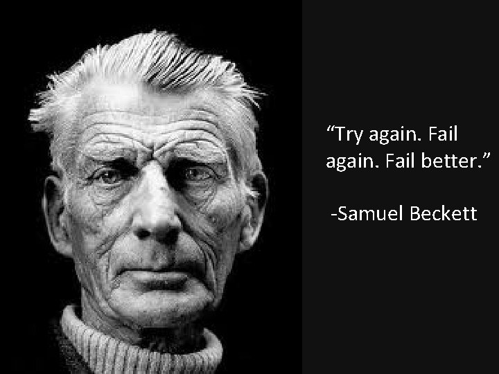 “Try again. Fail better. ” -Samuel Beckett 