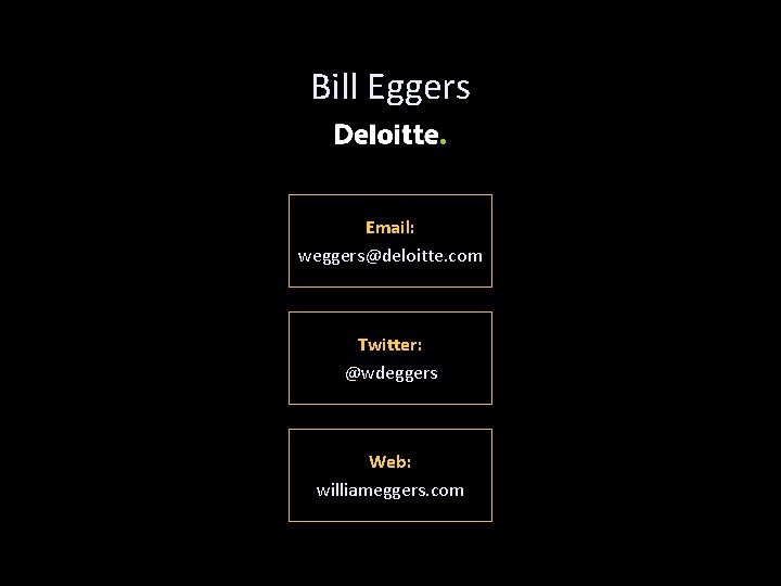 Bill Eggers Email: weggers@deloitte. com Twitter: @wdeggers Web: williameggers. com 