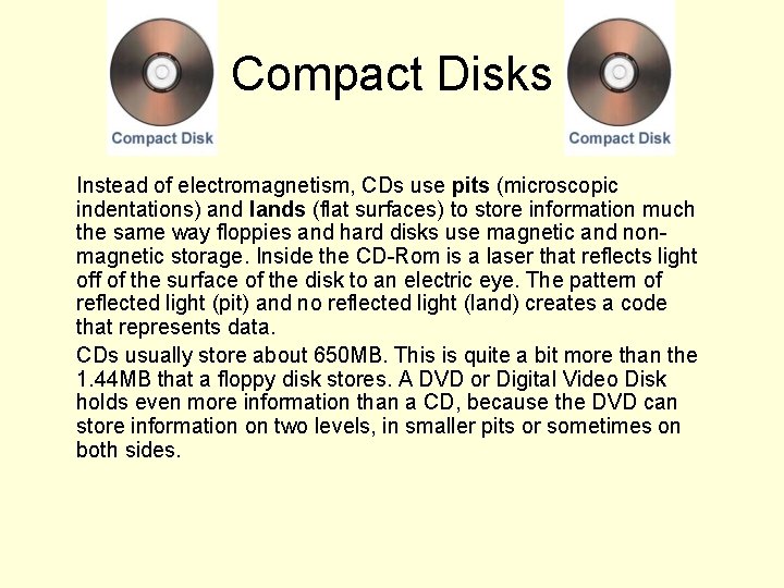 Compact Disks Instead of electromagnetism, CDs use pits (microscopic indentations) and lands (flat surfaces)