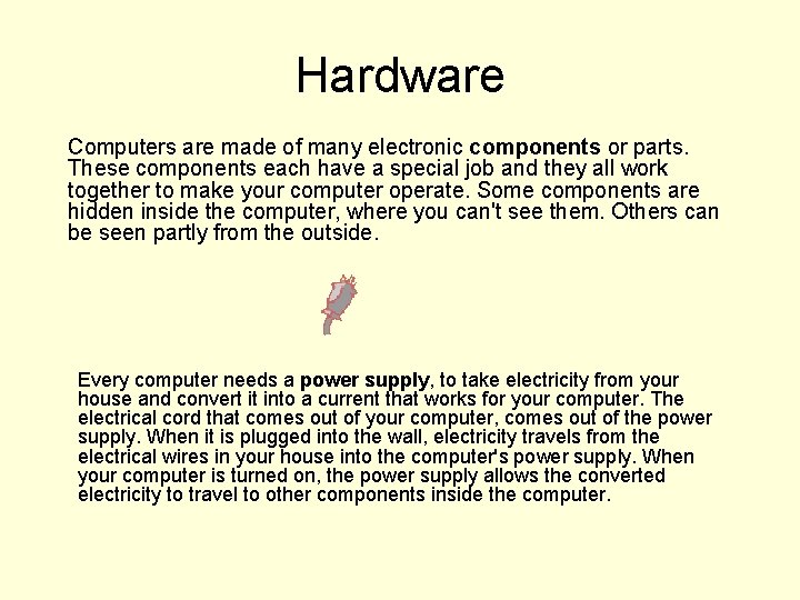 Hardware Computers are made of many electronic components or parts. These components each have