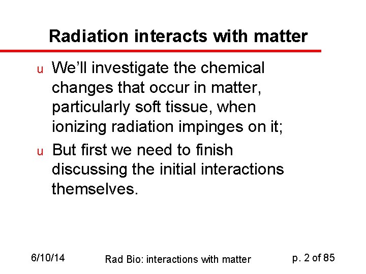 Radiation interacts with matter u u We’ll investigate the chemical changes that occur in