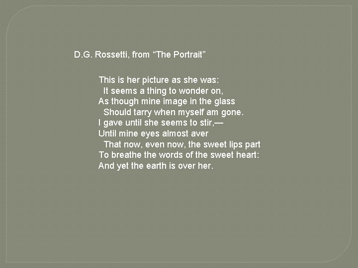 D. G. Rossetti, from “The Portrait” This is her picture as she was: It