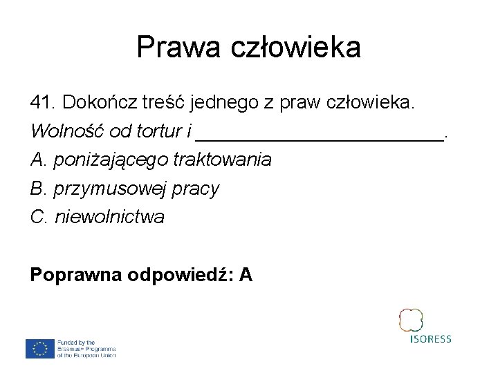 Prawa człowieka 41. Dokończ treść jednego z praw człowieka. Wolność od tortur i ____________.