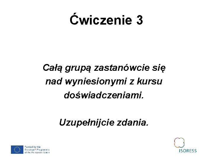 Ćwiczenie 3 Całą grupą zastanówcie się nad wyniesionymi z kursu doświadczeniami. Uzupełnijcie zdania. 