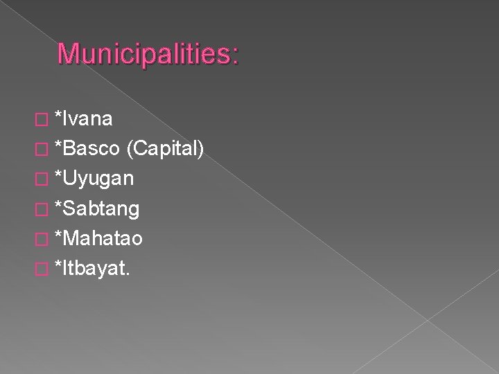 Municipalities: � *Ivana � *Basco (Capital) � *Uyugan � *Sabtang � *Mahatao � *Itbayat.