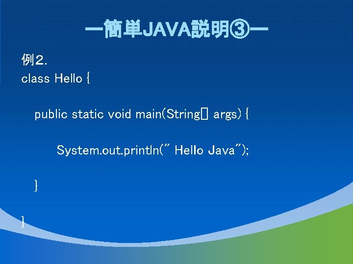 ー簡単JAVA説明③ー 例２． class Hello { public static void main(String[] args) { System. out. println("