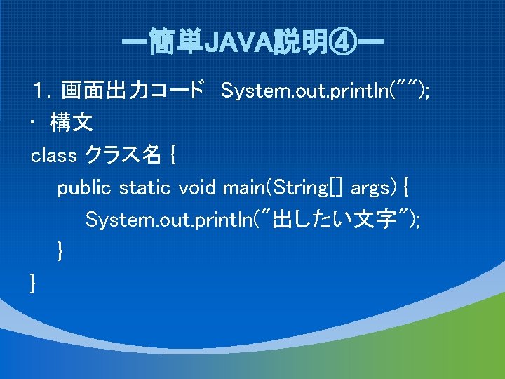 ー簡単JAVA説明④ー １．画面出力コード System. out. println(""); • 構文 class クラス名 { public static void main(String[]