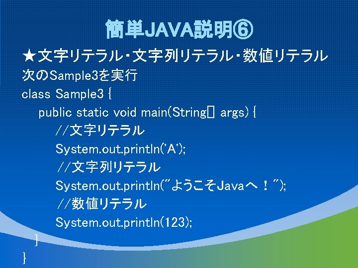 簡単JAVA説明⑥ ★文字リテラル・文字列リテラル・数値リテラル 次のSample 3を実行 class Sample 3 { public static void main(String[] args) {