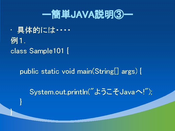 ー簡単JAVA説明③ー • 具体的には・・・・ 例１． class Sample 101 { public static void main(String[] args) {