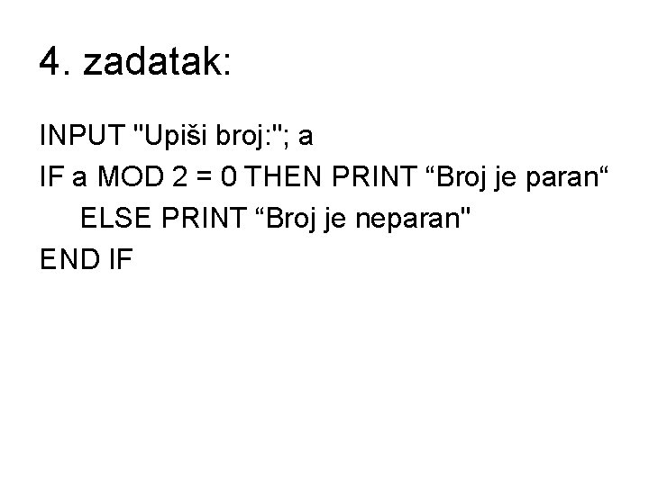 4. zadatak: INPUT "Upiši broj: "; a IF a MOD 2 = 0 THEN