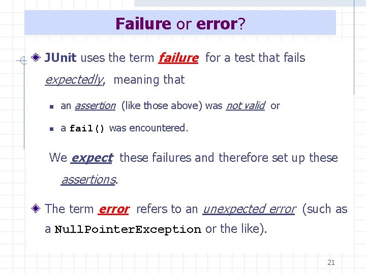 Failure or error? JUnit uses the term failure for a test that fails expectedly,