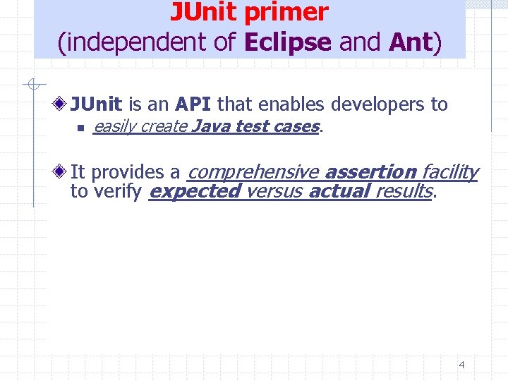 JUnit primer (independent of Eclipse and Ant) JUnit is an API that enables developers