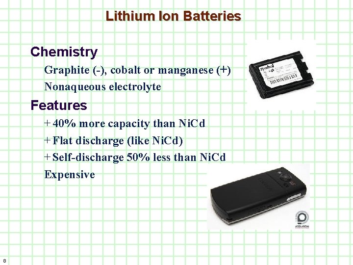 Lithium Ion Batteries Chemistry Graphite (-), cobalt or manganese (+) Nonaqueous electrolyte Features +
