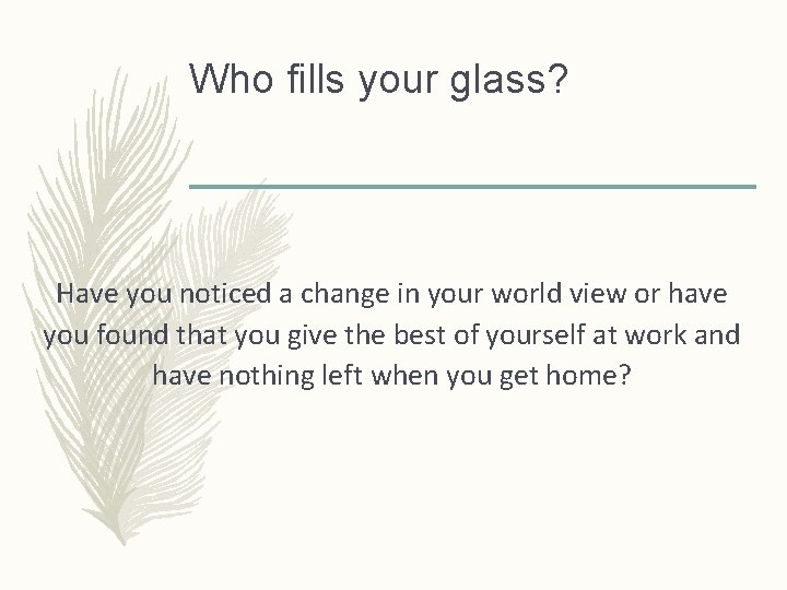 Who fills your glass? Have you noticed a change in your world view or