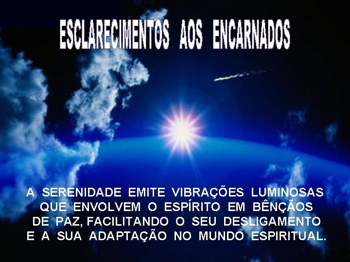 A SERENIDADE EMITE VIBRAÇÕES LUMINOSAS QUE ENVOLVEM O ESPÍRITO EM BÊNÇÃOS DE PAZ, FACILITANDO A SERENIDADE EMITE VIBRAÇÕES LUMINOSAS QUE ENVOLVEM O ESPÍRITO EM BÊNÇÃOS DE PAZ, FACILITANDO