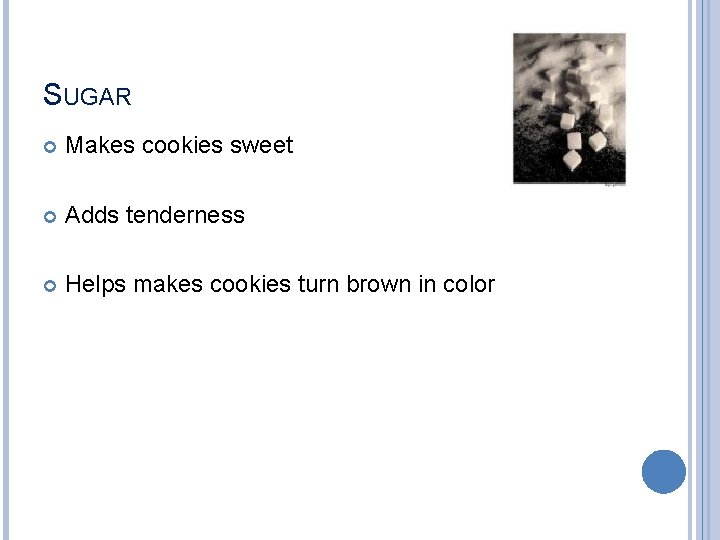 SUGAR Makes cookies sweet Adds tenderness Helps makes cookies turn brown in color 