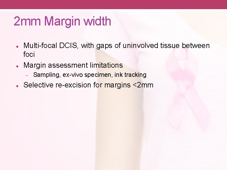 2 mm Margin width Multi-focal DCIS, with gaps of uninvolved tissue between foci Margin
