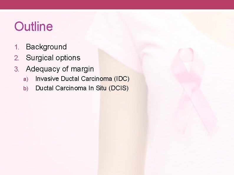 Outline 1. Background 2. Surgical options 3. Adequacy of margin a) Invasive Ductal Carcinoma