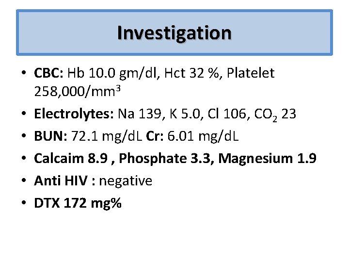 Investigation • CBC: Hb 10. 0 gm/dl, Hct 32 %, Platelet 258, 000/mm 3