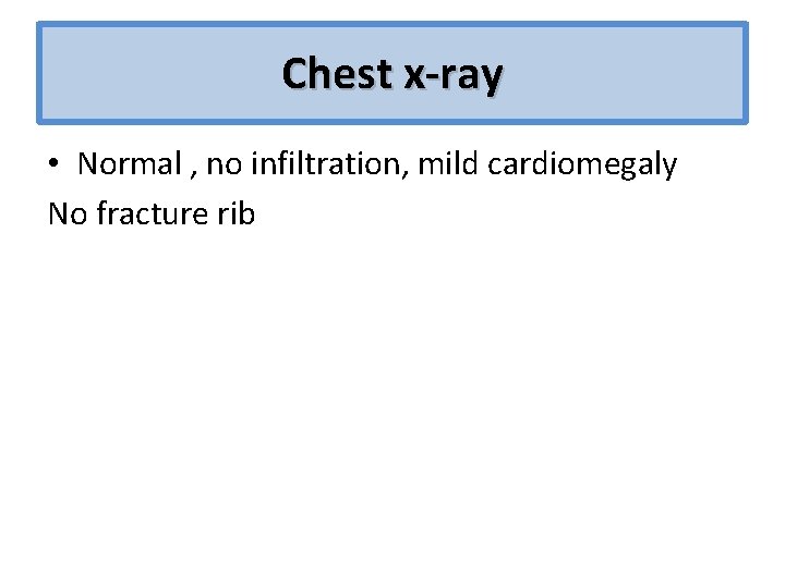 Chest x-ray • Normal , no infiltration, mild cardiomegaly No fracture rib 