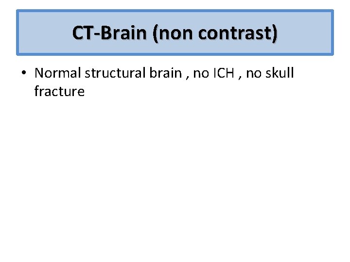 CT-Brain (non contrast) • Normal structural brain , no ICH , no skull fracture