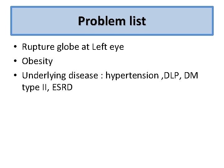 Problem list • Rupture globe at Left eye • Obesity • Underlying disease :