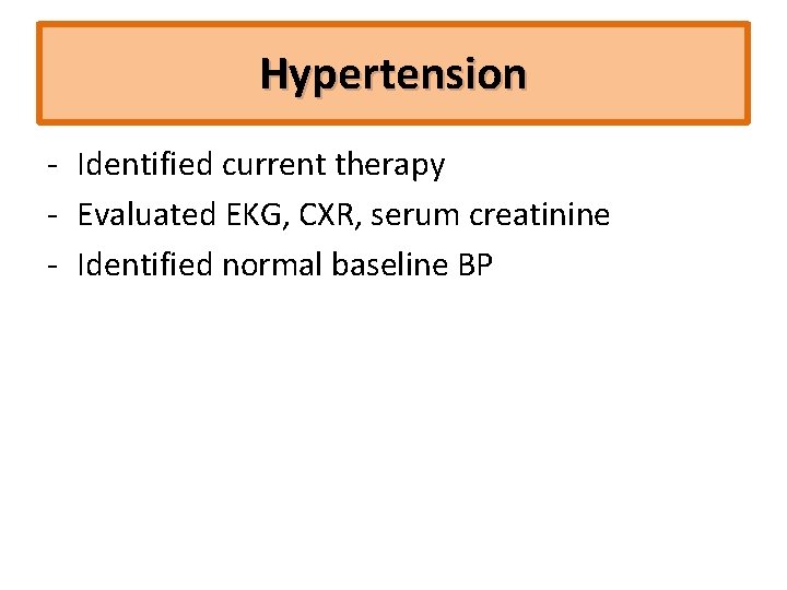 Hypertension ‐ Identified current therapy ‐ Evaluated EKG, CXR, serum creatinine ‐ Identified normal