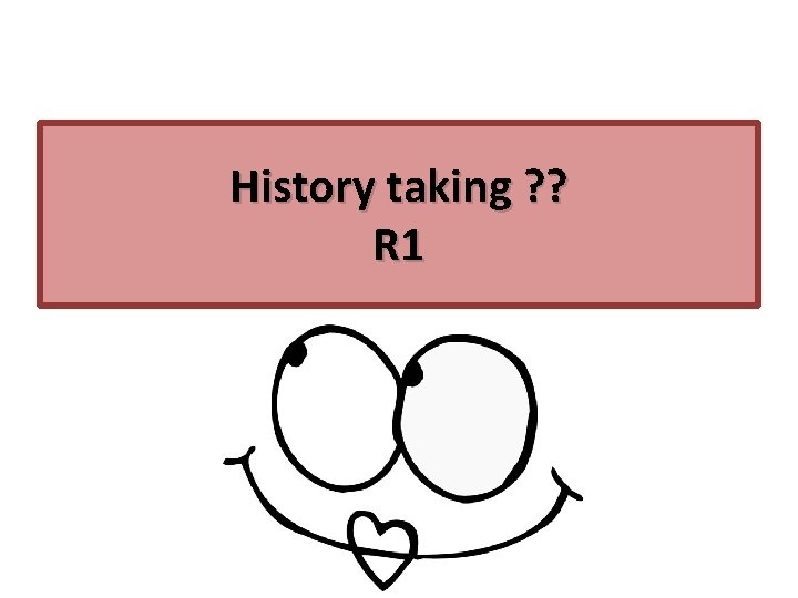 History taking ? ? R 1 