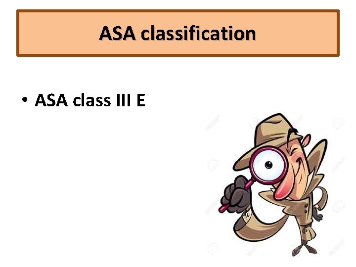 ASA classification • ASA class III E 