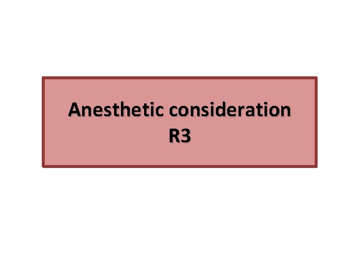 Anesthetic consideration R 3 