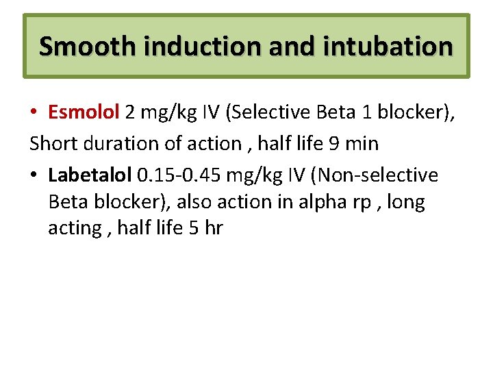 Smooth induction and intubation • Esmolol 2 mg/kg IV (Selective Beta 1 blocker), Short