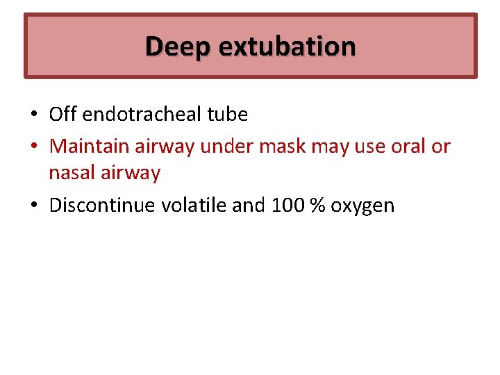 Deep extubation • Off endotracheal tube • Maintain airway under mask may use oral