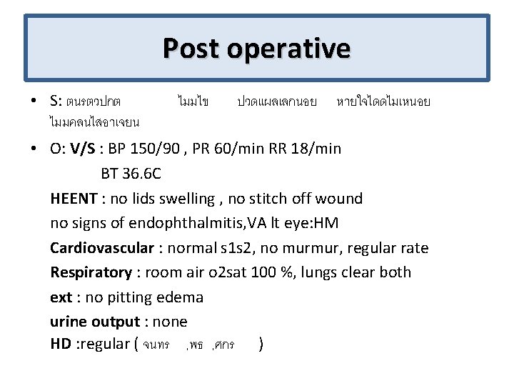 Post operative • S: ตนรตวปกต ไมมคลนไสอาเจยน ไมมไข ปวดแผลเลกนอย หายใจไดดไมเหนอย • O: V/S : BP
