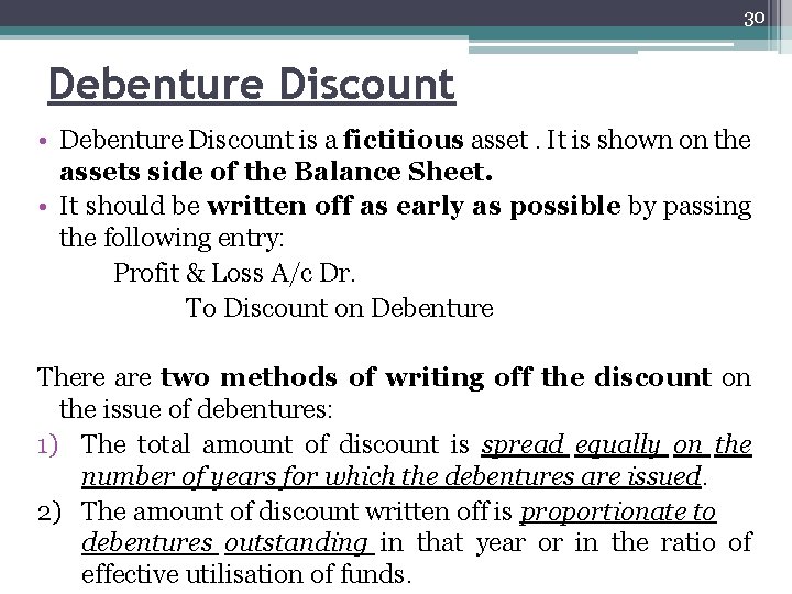 30 Debenture Discount • Debenture Discount is a fictitious asset. It is shown on