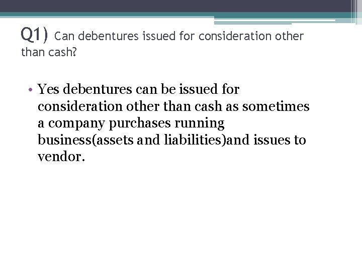 Q 1) Can debentures issued for consideration other than cash? • Yes debentures can