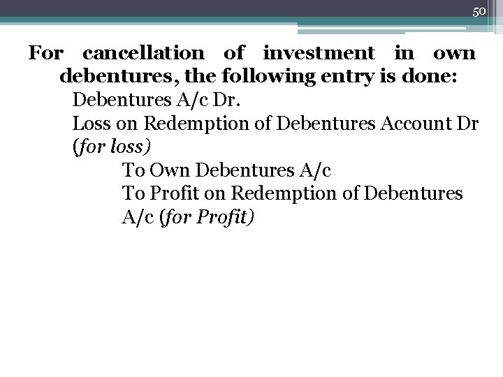 50 For cancellation of investment in own debentures, the following entry is done: Debentures