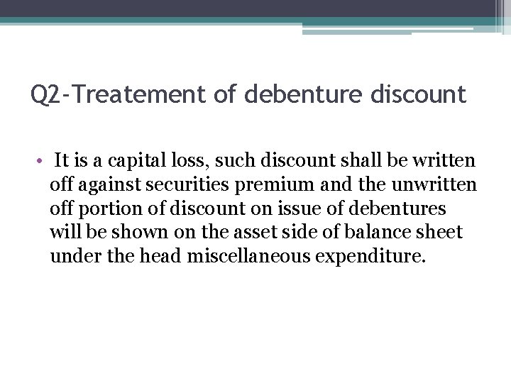 Q 2 -Treatement of debenture discount • It is a capital loss, such discount