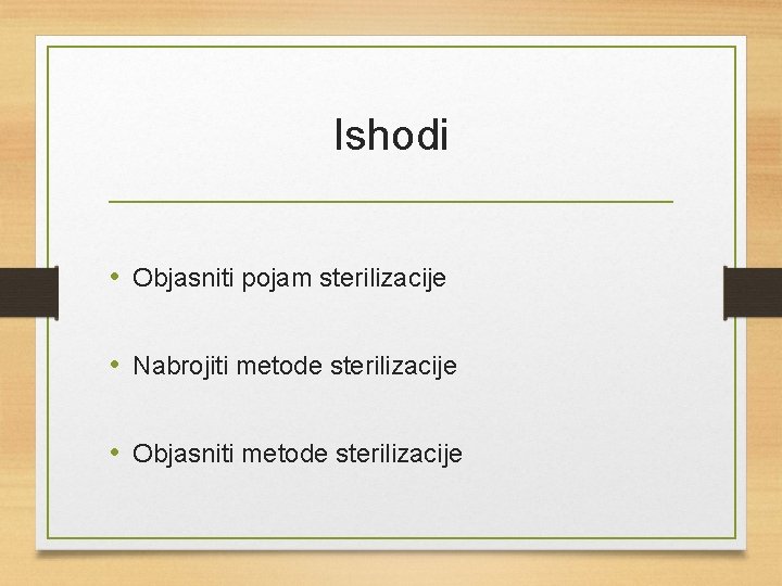 Ishodi • Objasniti pojam sterilizacije • Nabrojiti metode sterilizacije • Objasniti metode sterilizacije 