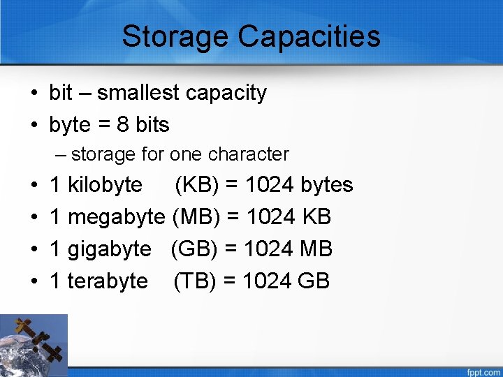 Storage Capacities • bit – smallest capacity • byte = 8 bits – storage