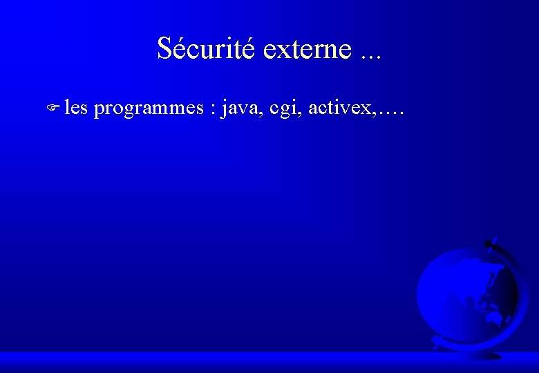 Sécurité externe. . . F les programmes : java, cgi, activex, …. 