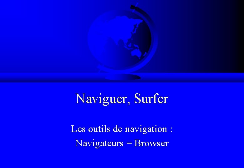Naviguer, Surfer Les outils de navigation : Navigateurs = Browser 