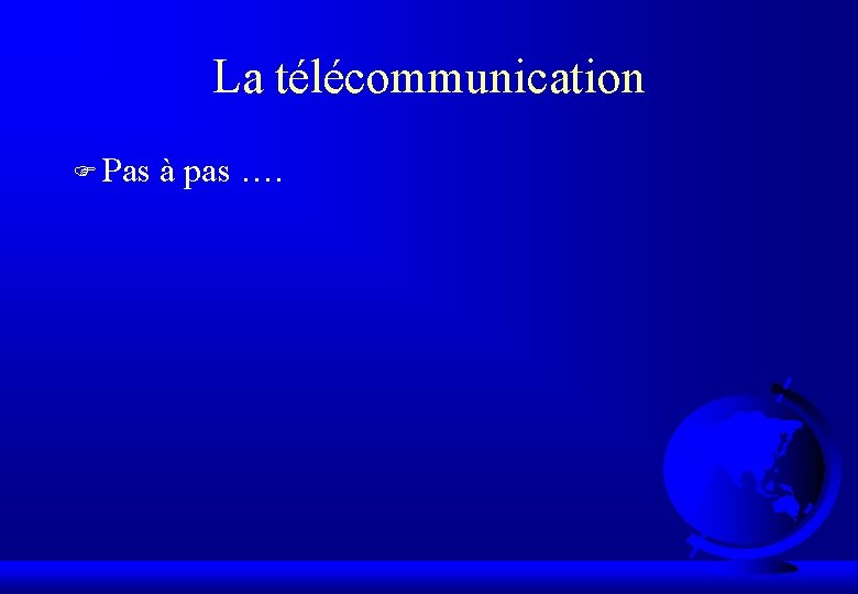 La télécommunication F Pas à pas …. 