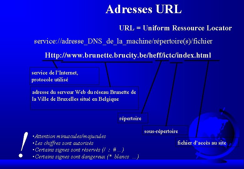 Adresses URL = Uniform Ressource Locator service: //adresse_DNS_de_la_machine/répertoire(s)/fichier Http: //www. brunette. brucity. be/heff/ictc/index. html