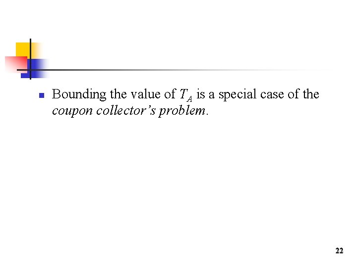 n Bounding the value of TA is a special case of the coupon collector’s