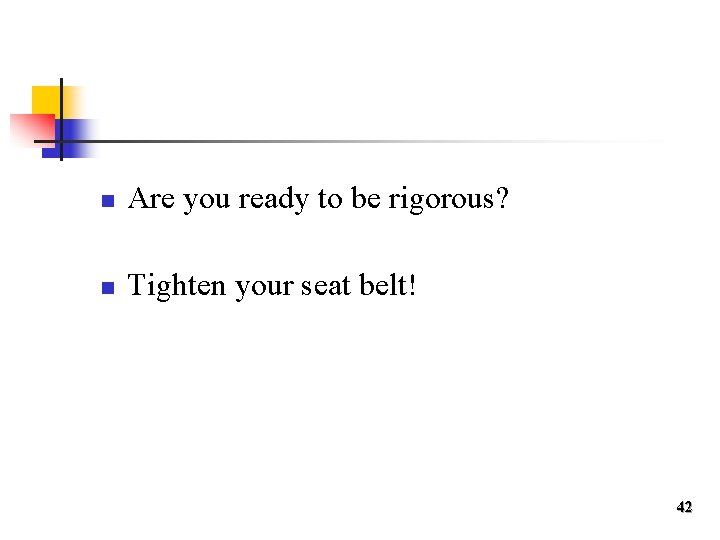 n Are you ready to be rigorous? n Tighten your seat belt! 42 