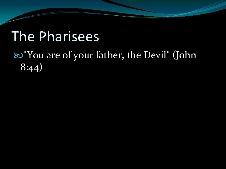 The Pharisees "You are of your father, the Devil" (John 8: 44) 