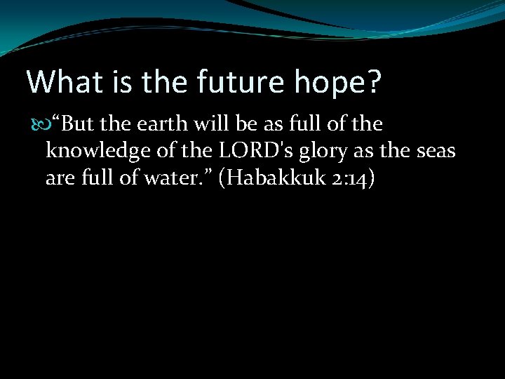 What is the future hope? “But the earth will be as full of the