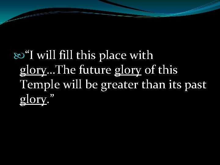  “I will fill this place with glory…The future glory of this Temple will