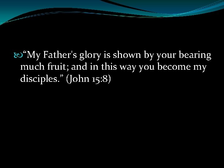  “My Father's glory is shown by your bearing much fruit; and in this